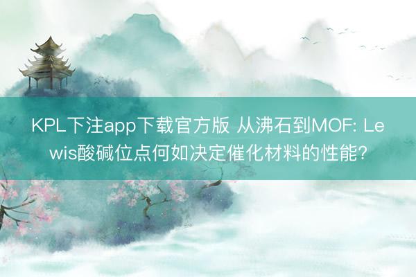 KPL下注app下载官方版 从沸石到MOF: Lewis酸碱位点何如决定催化材料的性能?