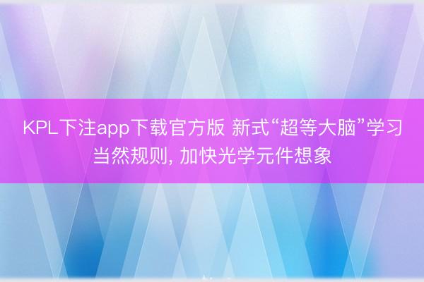 KPL下注app下载官方版 新式“超等大脑”学习当然规则， 加快光学元件想象