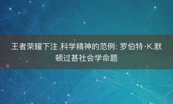 王者荣耀下注 科学精神的范例: 罗伯特·K.默顿过甚社会学命题