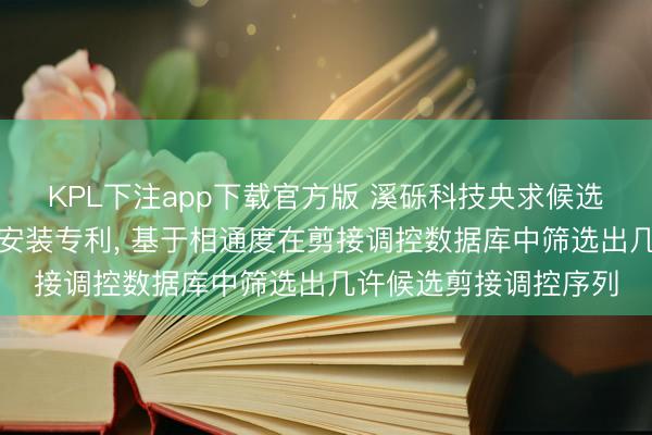 KPL下注app下载官方版 溪砾科技央求候选药物分子筛选阵势及安装专利, 基于相通度在剪接调控数据库中筛选出几许候选剪接调控序列