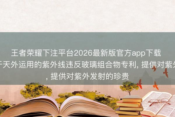 王者荣耀下注平台2026最新版官方app下载 康宁苦求用于天外运用的紫外线违反玻璃组合物专利， 提供对紫外发射的珍贵