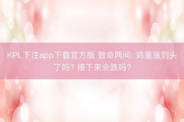 KPL下注app下载官方版 致命两问: 鸡蛋涨到头了吗? 接下来会跌吗?