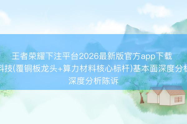 王者荣耀下注平台2026最新版官方app下载 生益科技(覆铜板龙头+算力材料核心标杆)基本面深度分析陈诉