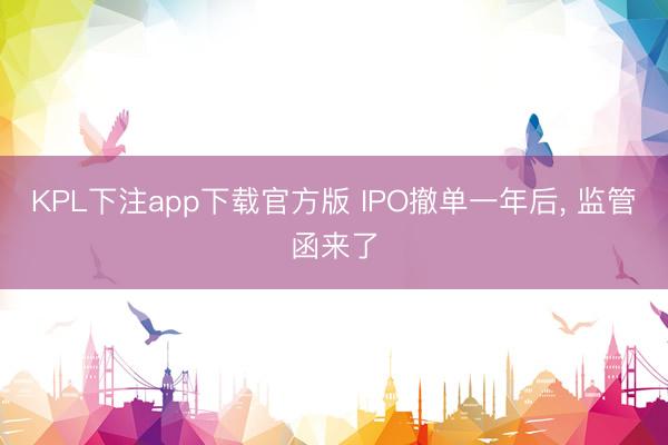 KPL下注app下载官方版 IPO撤单一年后, 监管函来了