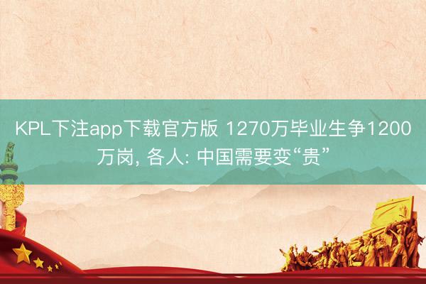 KPL下注app下载官方版 1270万毕业生争1200万岗, 各人: 中国需要变“贵”