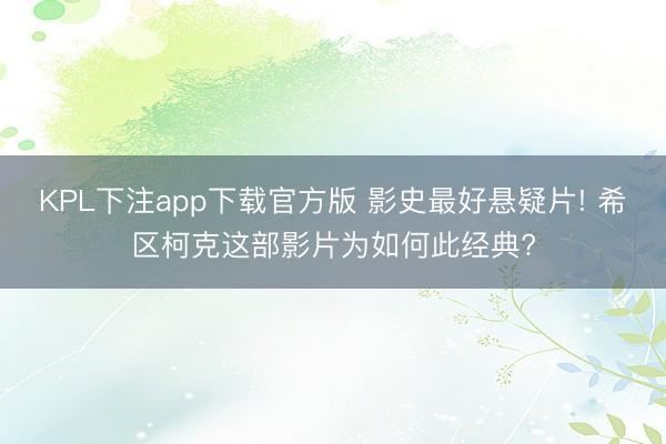 KPL下注app下载官方版 影史最好悬疑片! 希区柯克这部影片为如何此经典?