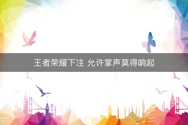 王者荣耀下注 允许掌声莫得响起