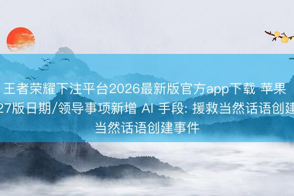 王者荣耀下注平台2026最新版官方app下载 苹果 iOS 27版日期/领导事项新增 AI 手段: 援救当然话语创建事件