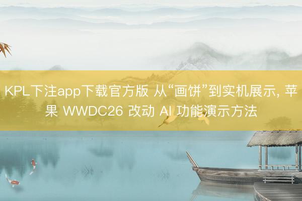 KPL下注app下载官方版 从“画饼”到实机展示， 苹果 WWDC26 改动 AI 功能演示方法