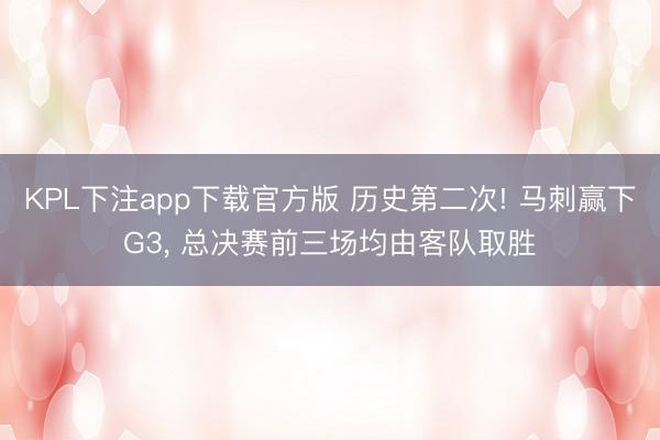 KPL下注app下载官方版 历史第二次! 马刺赢下G3， 总决赛前三场均由客队取胜
