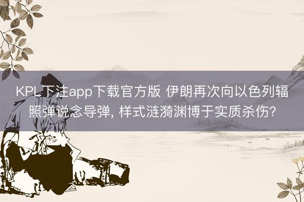 KPL下注app下载官方版 伊朗再次向以色列辐照弹说念导弹， 样式涟漪渊博于实质杀伤?