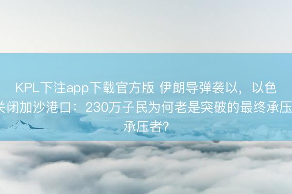 KPL下注app下载官方版 伊朗导弹袭以，以色列关闭加沙港口：230万子民为何老是突破的最终承压者？