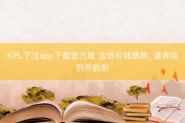 KPL下注app下载官方版 金饰价钱暴跌, 通宵回到开脱前