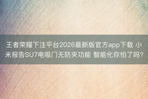 王者荣耀下注平台2026最新版官方app下载 小米报告SU7电吸门无防夹功能 智能化你怕了吗?