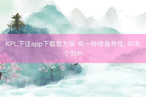 KPL下注app下载官方版 有一种修身养性， 叫有个阳台