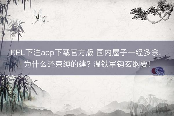 KPL下注app下载官方版 国内屋子一经多余， 为什么还束缚的建? 温铁军钩玄纲要!