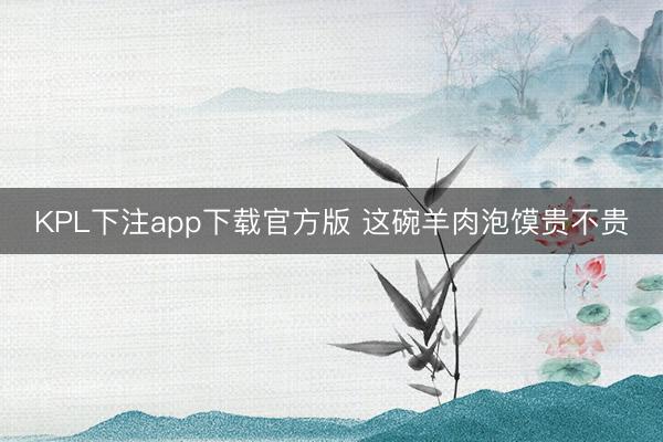 KPL下注app下载官方版 这碗羊肉泡馍贵不贵