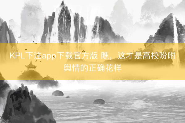 KPL下注app下载官方版 瞧，这才是高校吩咐舆情的正确花样