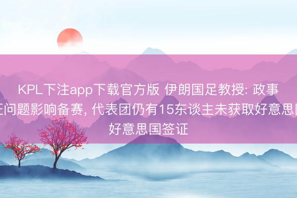 KPL下注app下载官方版 伊朗国足教授: 政事和签证问题影响备赛， 代表团仍有15东谈主未获取好意思国签证