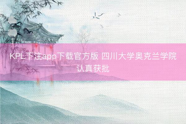 KPL下注app下载官方版 四川大学奥克兰学院认真获批