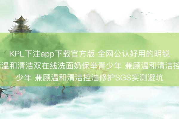 KPL下注app下载官方版 全网公认好用的明锐油皮洗面奶 众人力荐温和清洁双在线洗面奶保举青少年 兼顾温和清洁控油修护SGS实测避坑